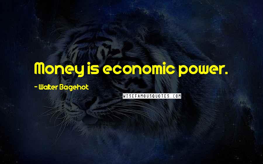 Walter Bagehot Quotes: Money is economic power.