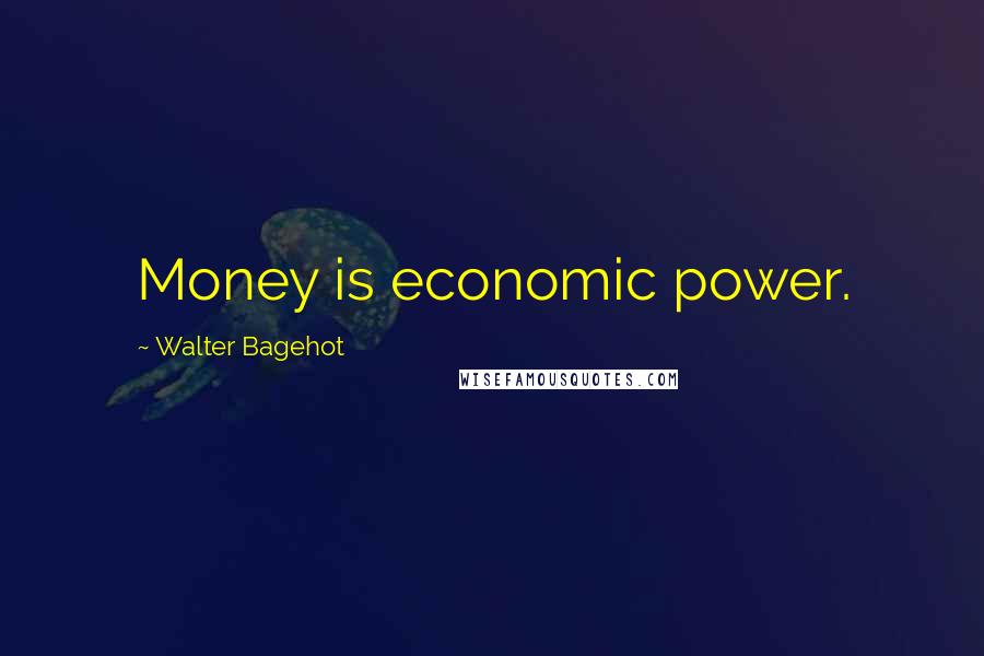 Walter Bagehot Quotes: Money is economic power.