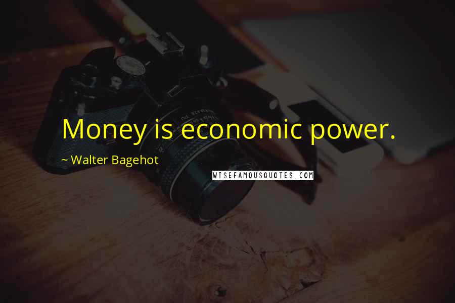 Walter Bagehot Quotes: Money is economic power.