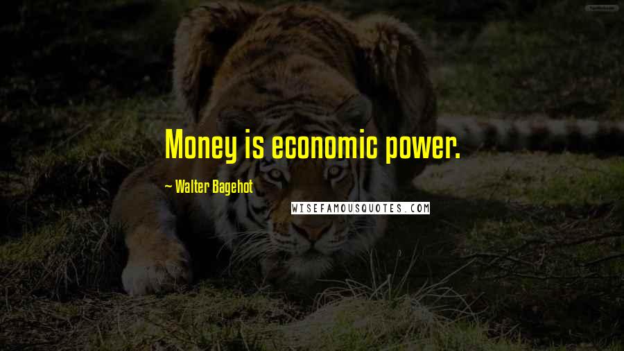 Walter Bagehot Quotes: Money is economic power.