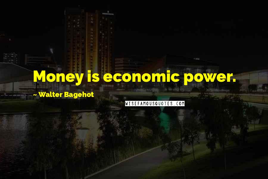 Walter Bagehot Quotes: Money is economic power.