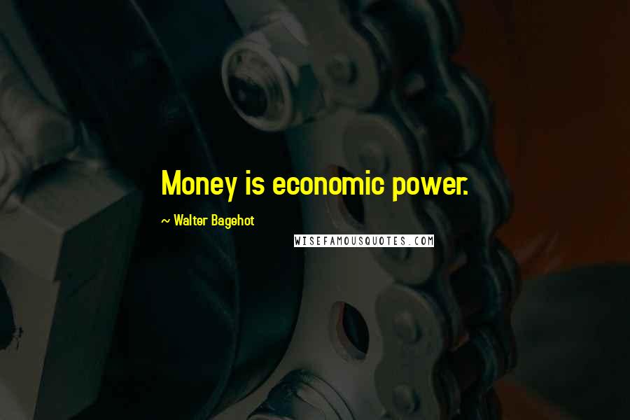 Walter Bagehot Quotes: Money is economic power.