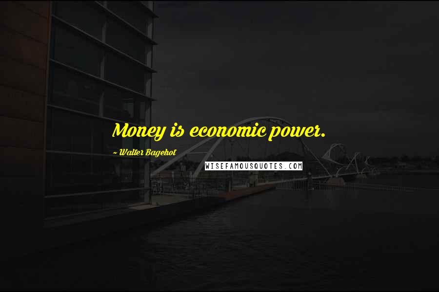 Walter Bagehot Quotes: Money is economic power.