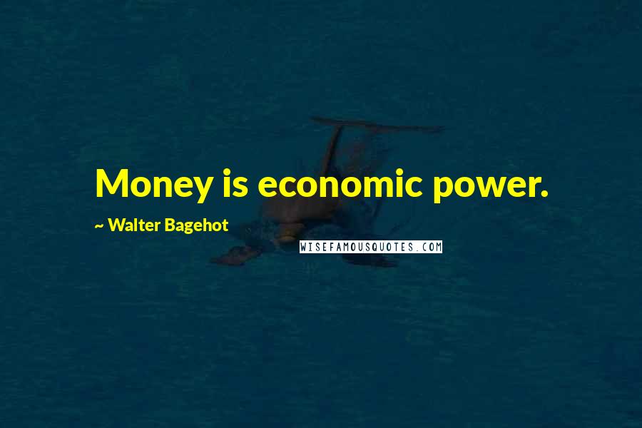 Walter Bagehot Quotes: Money is economic power.
