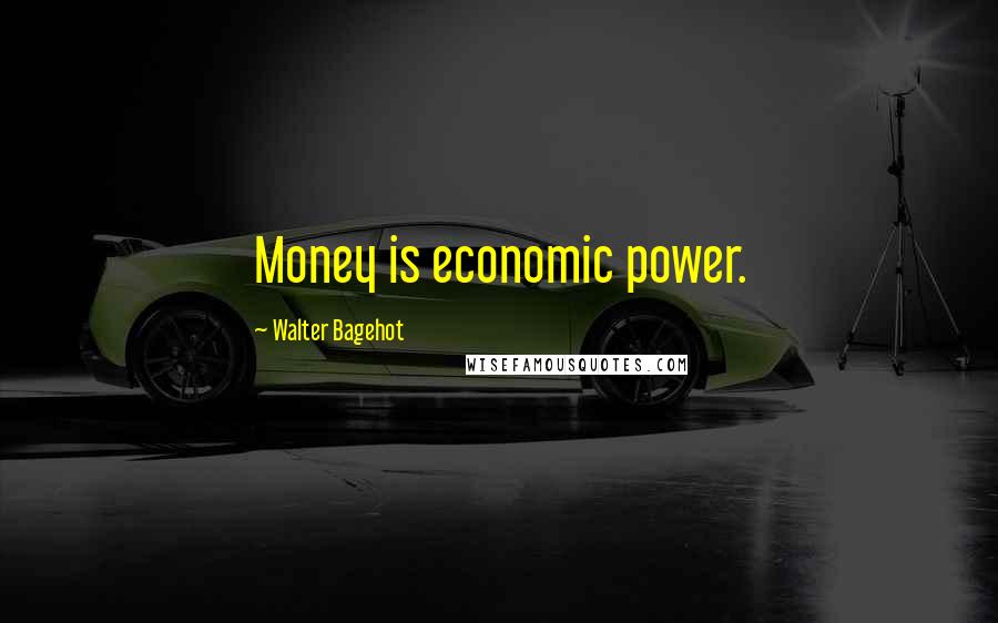 Walter Bagehot Quotes: Money is economic power.