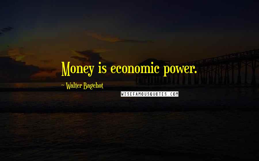 Walter Bagehot Quotes: Money is economic power.