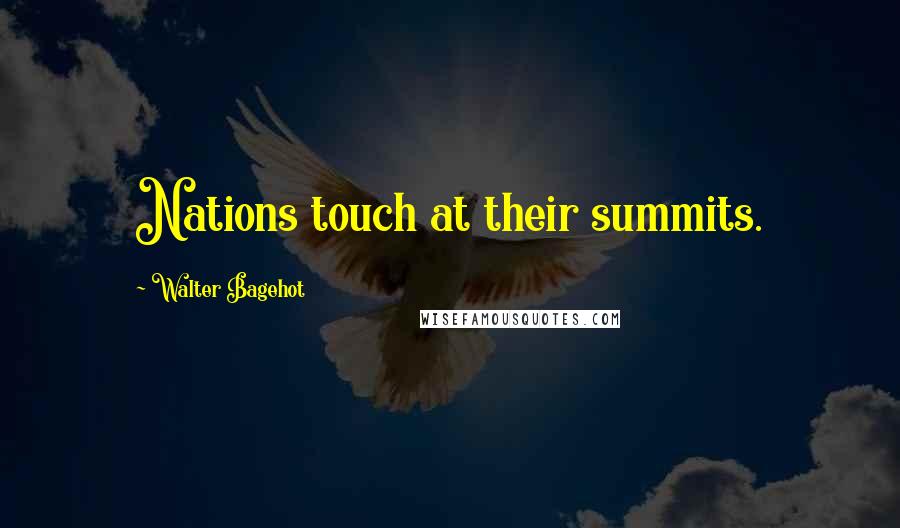 Walter Bagehot Quotes: Nations touch at their summits.