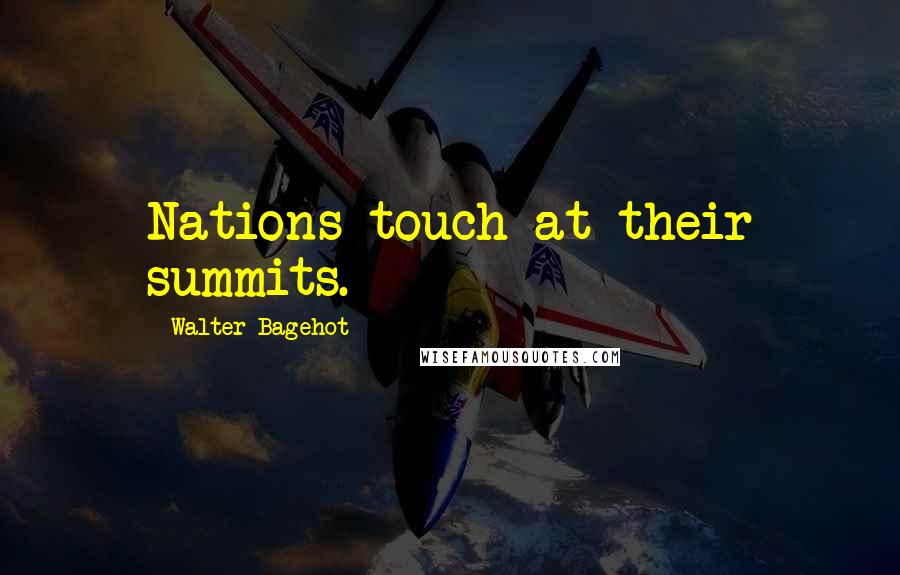 Walter Bagehot Quotes: Nations touch at their summits.