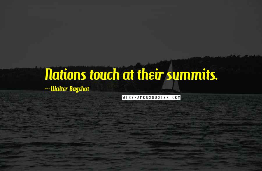 Walter Bagehot Quotes: Nations touch at their summits.