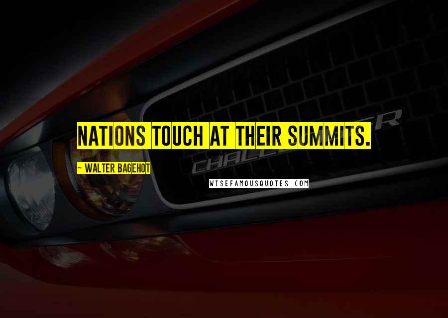 Walter Bagehot Quotes: Nations touch at their summits.