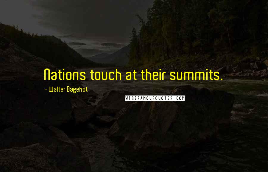 Walter Bagehot Quotes: Nations touch at their summits.