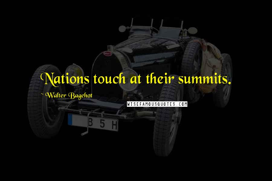 Walter Bagehot Quotes: Nations touch at their summits.