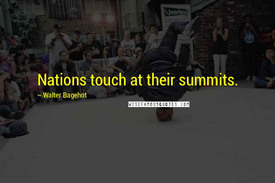 Walter Bagehot Quotes: Nations touch at their summits.