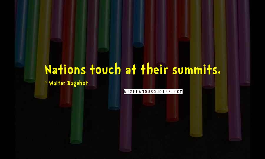 Walter Bagehot Quotes: Nations touch at their summits.