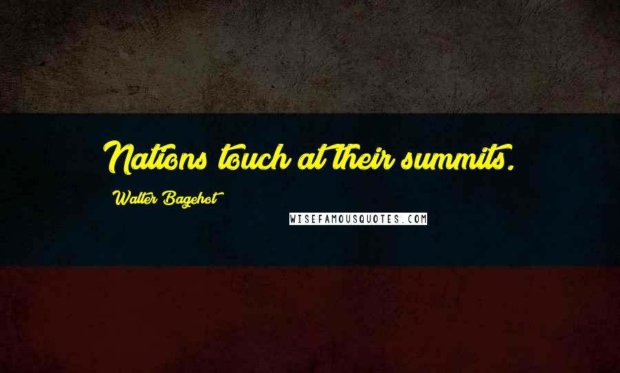 Walter Bagehot Quotes: Nations touch at their summits.