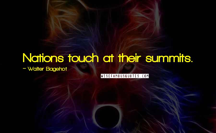 Walter Bagehot Quotes: Nations touch at their summits.