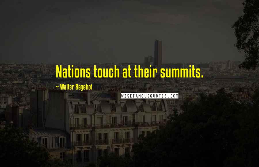 Walter Bagehot Quotes: Nations touch at their summits.