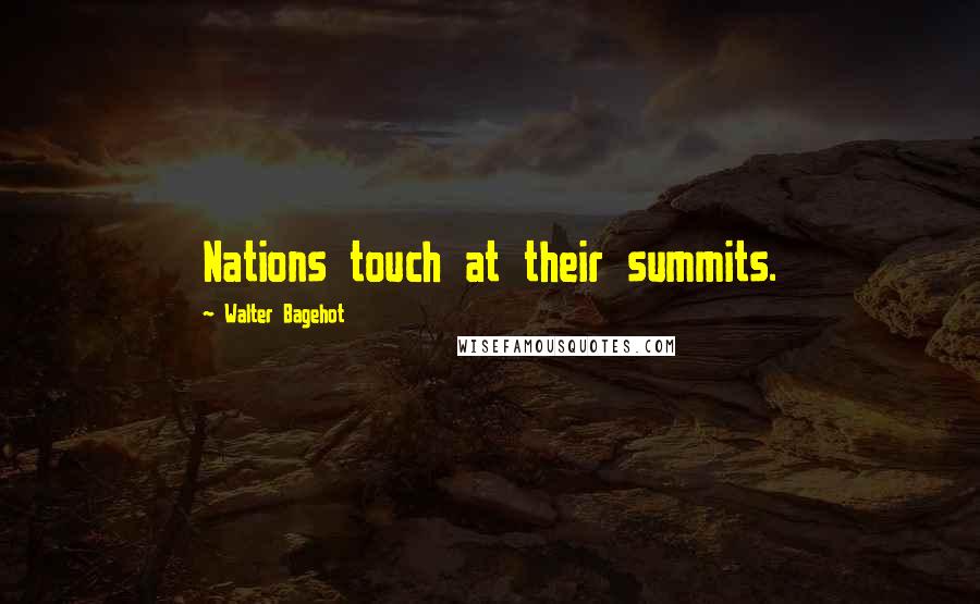 Walter Bagehot Quotes: Nations touch at their summits.