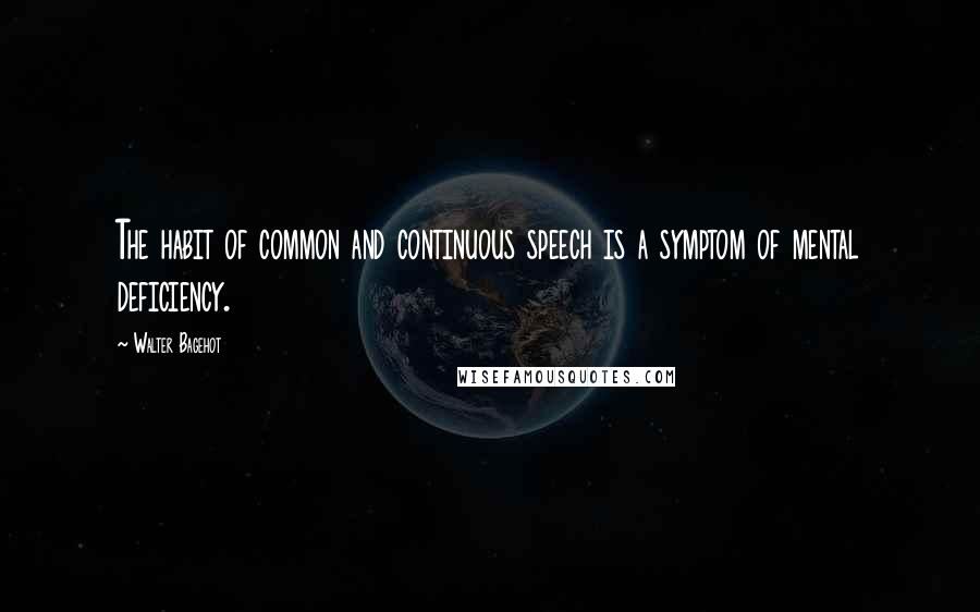 Walter Bagehot Quotes: The habit of common and continuous speech is a symptom of mental deficiency.