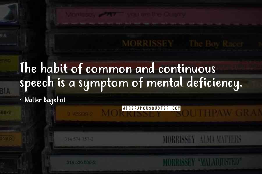 Walter Bagehot Quotes: The habit of common and continuous speech is a symptom of mental deficiency.