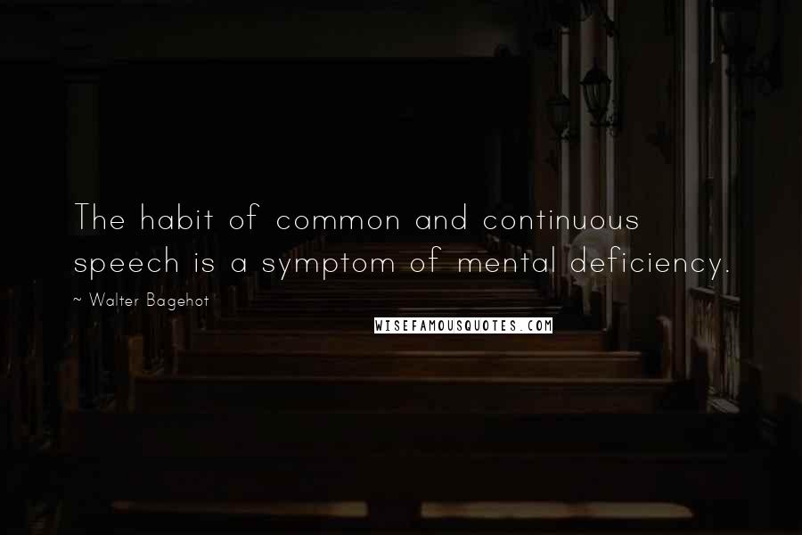 Walter Bagehot Quotes: The habit of common and continuous speech is a symptom of mental deficiency.