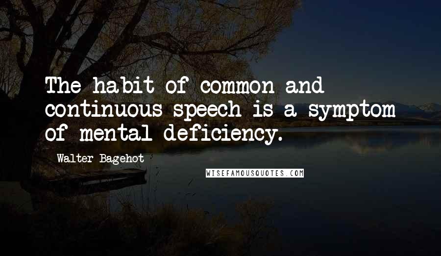 Walter Bagehot Quotes: The habit of common and continuous speech is a symptom of mental deficiency.