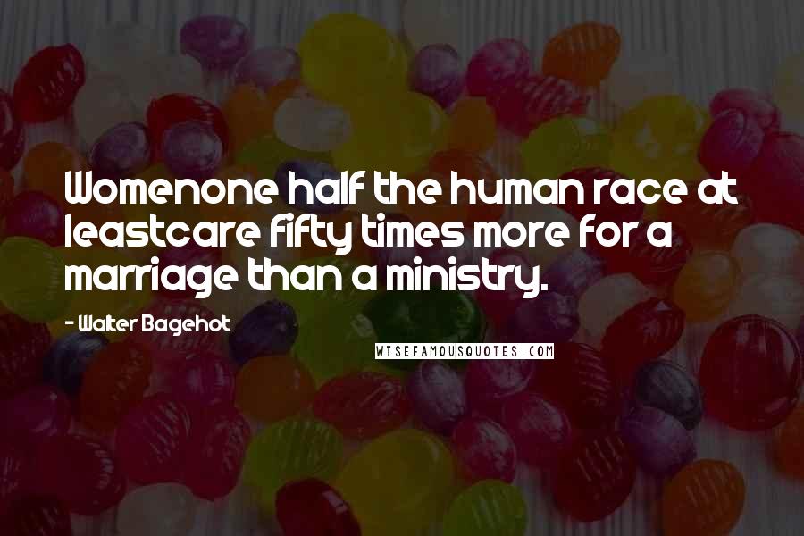 Walter Bagehot Quotes: Womenone half the human race at leastcare fifty times more for a marriage than a ministry.