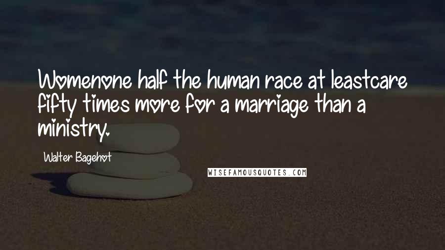 Walter Bagehot Quotes: Womenone half the human race at leastcare fifty times more for a marriage than a ministry.