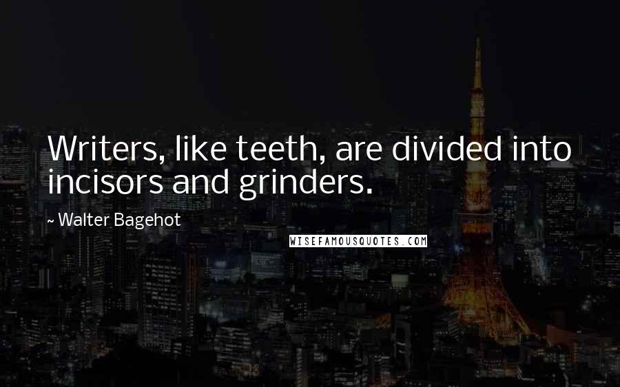 Walter Bagehot Quotes: Writers, like teeth, are divided into incisors and grinders.