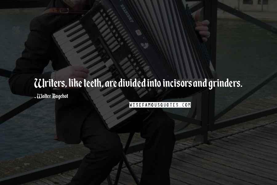 Walter Bagehot Quotes: Writers, like teeth, are divided into incisors and grinders.