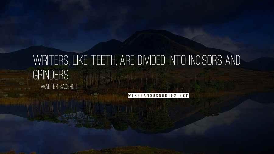 Walter Bagehot Quotes: Writers, like teeth, are divided into incisors and grinders.