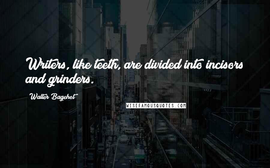 Walter Bagehot Quotes: Writers, like teeth, are divided into incisors and grinders.