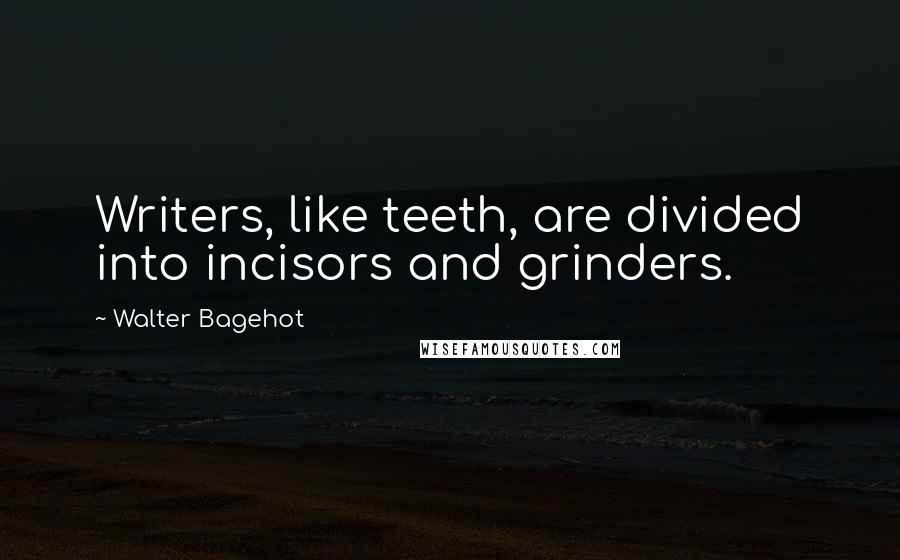 Walter Bagehot Quotes: Writers, like teeth, are divided into incisors and grinders.