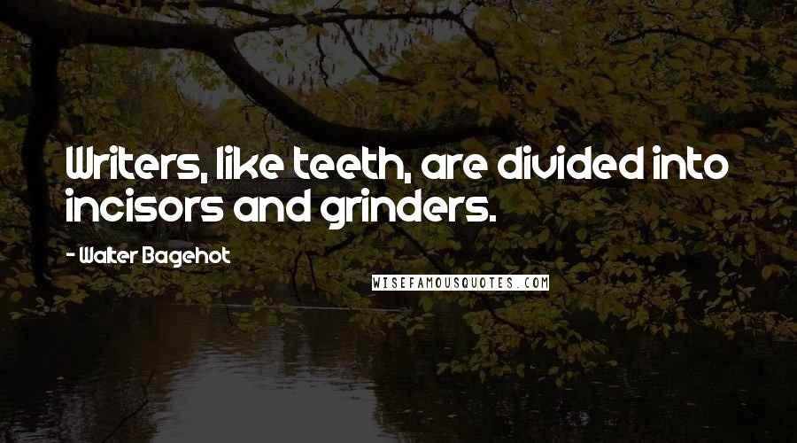 Walter Bagehot Quotes: Writers, like teeth, are divided into incisors and grinders.