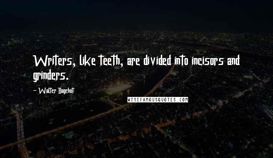 Walter Bagehot Quotes: Writers, like teeth, are divided into incisors and grinders.