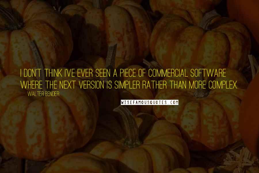 Walter Bender Quotes: I don't think I've ever seen a piece of commercial software where the next version is simpler rather than more complex.