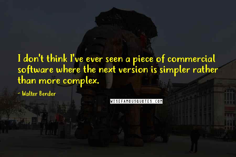 Walter Bender Quotes: I don't think I've ever seen a piece of commercial software where the next version is simpler rather than more complex.