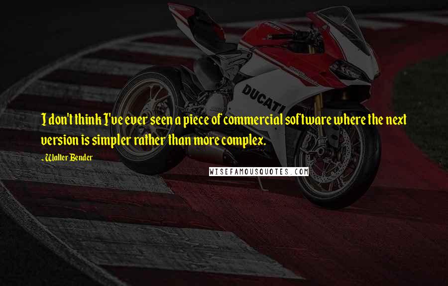 Walter Bender Quotes: I don't think I've ever seen a piece of commercial software where the next version is simpler rather than more complex.