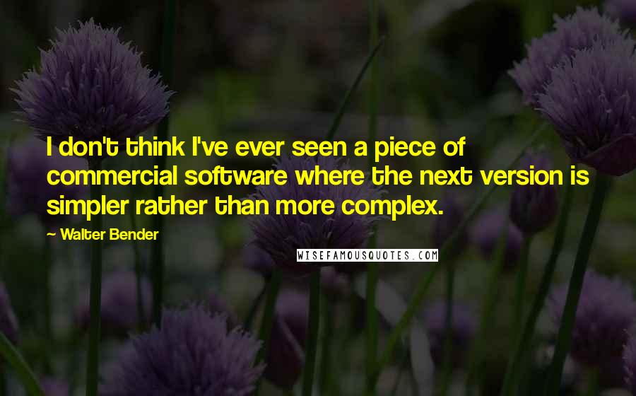 Walter Bender Quotes: I don't think I've ever seen a piece of commercial software where the next version is simpler rather than more complex.