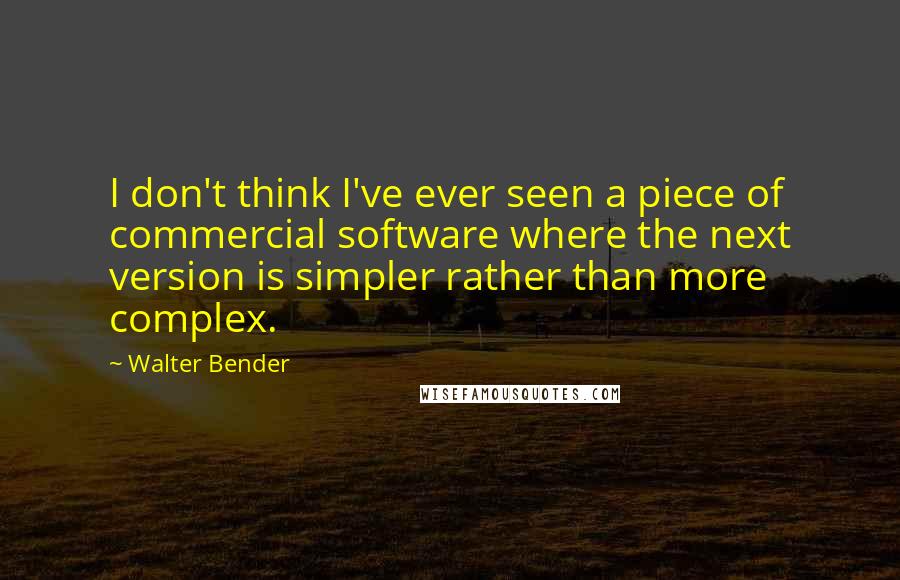 Walter Bender Quotes: I don't think I've ever seen a piece of commercial software where the next version is simpler rather than more complex.