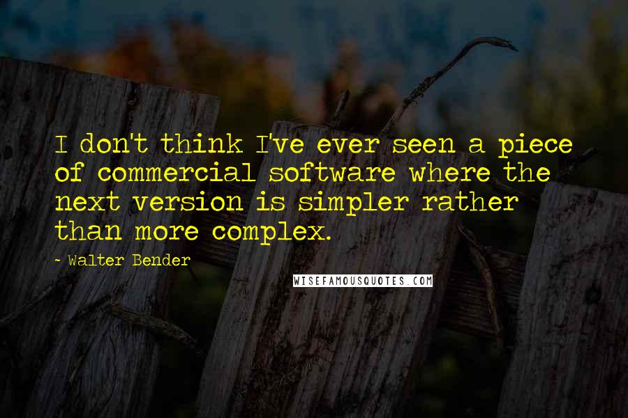 Walter Bender Quotes: I don't think I've ever seen a piece of commercial software where the next version is simpler rather than more complex.