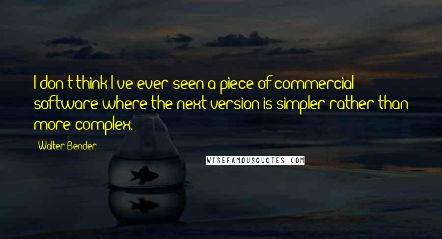 Walter Bender Quotes: I don't think I've ever seen a piece of commercial software where the next version is simpler rather than more complex.