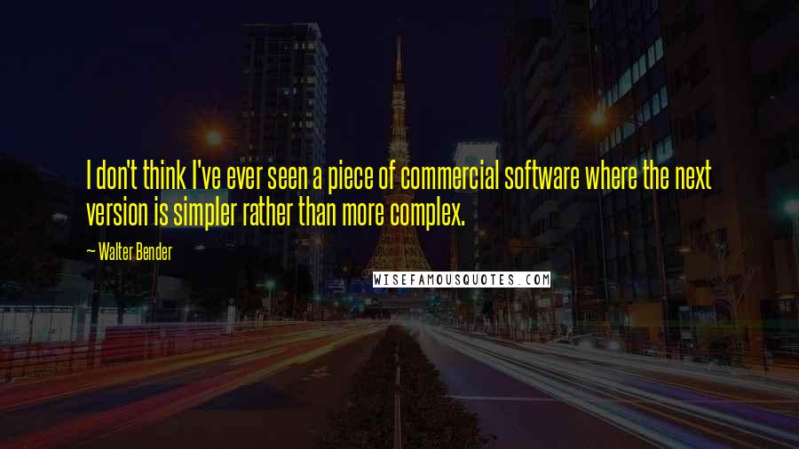 Walter Bender Quotes: I don't think I've ever seen a piece of commercial software where the next version is simpler rather than more complex.