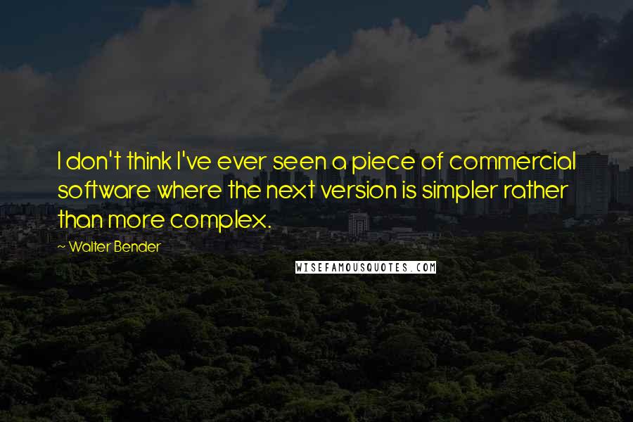 Walter Bender Quotes: I don't think I've ever seen a piece of commercial software where the next version is simpler rather than more complex.