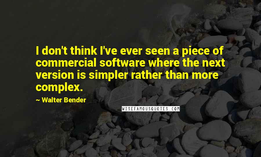 Walter Bender Quotes: I don't think I've ever seen a piece of commercial software where the next version is simpler rather than more complex.