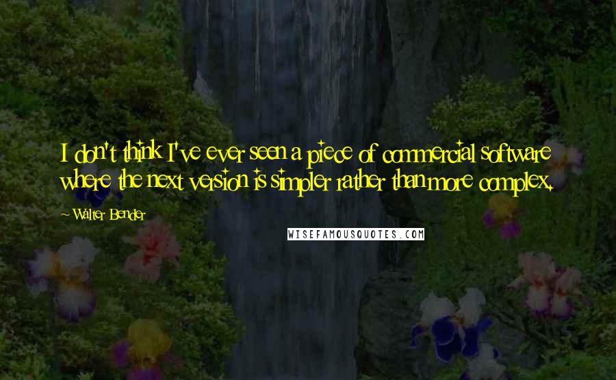 Walter Bender Quotes: I don't think I've ever seen a piece of commercial software where the next version is simpler rather than more complex.