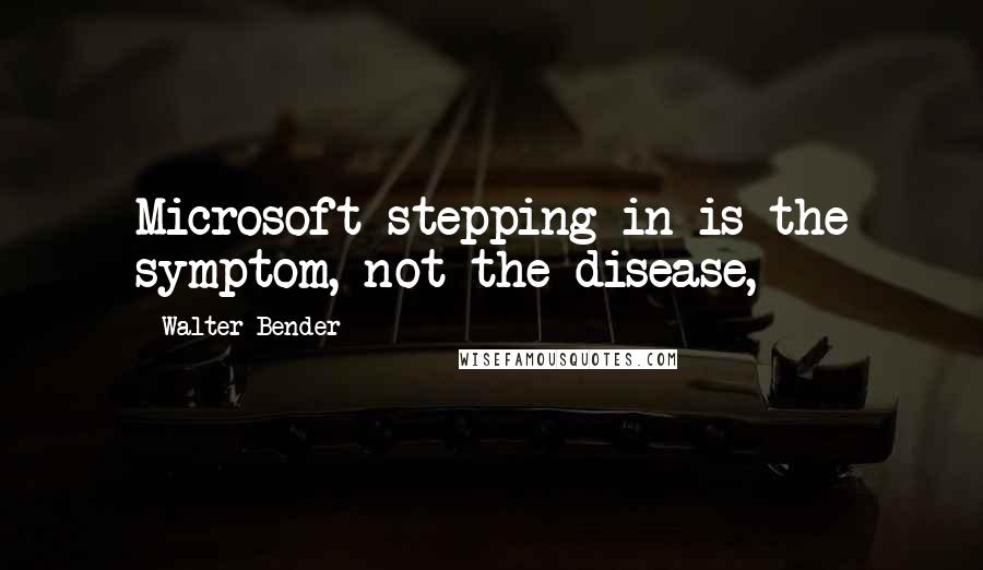 Walter Bender Quotes: Microsoft stepping in is the symptom, not the disease,