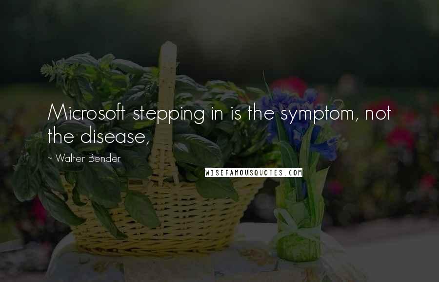 Walter Bender Quotes: Microsoft stepping in is the symptom, not the disease,