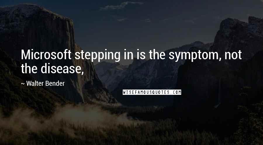 Walter Bender Quotes: Microsoft stepping in is the symptom, not the disease,