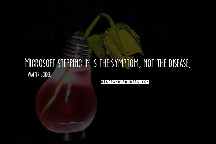 Walter Bender Quotes: Microsoft stepping in is the symptom, not the disease,